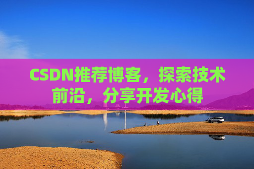 CSDN推荐博客，探索技术前沿，分享开发心得
